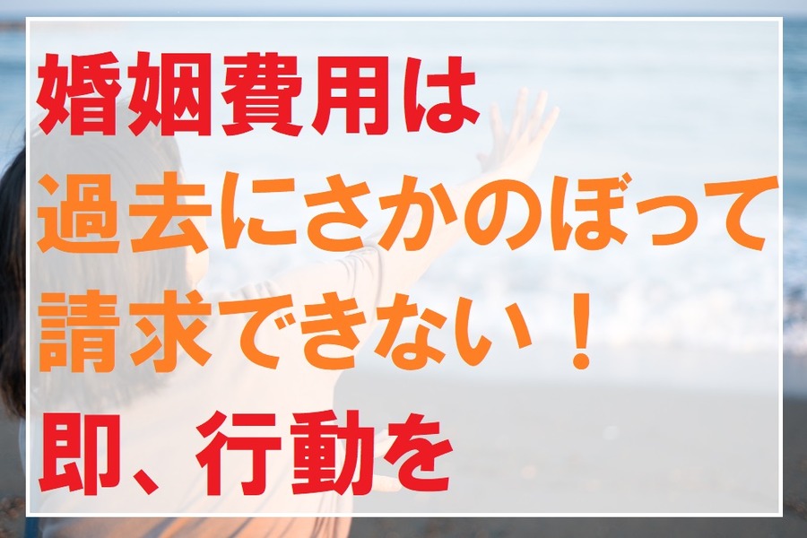 婚姻費用は、過去にさかのぼって請求できない。