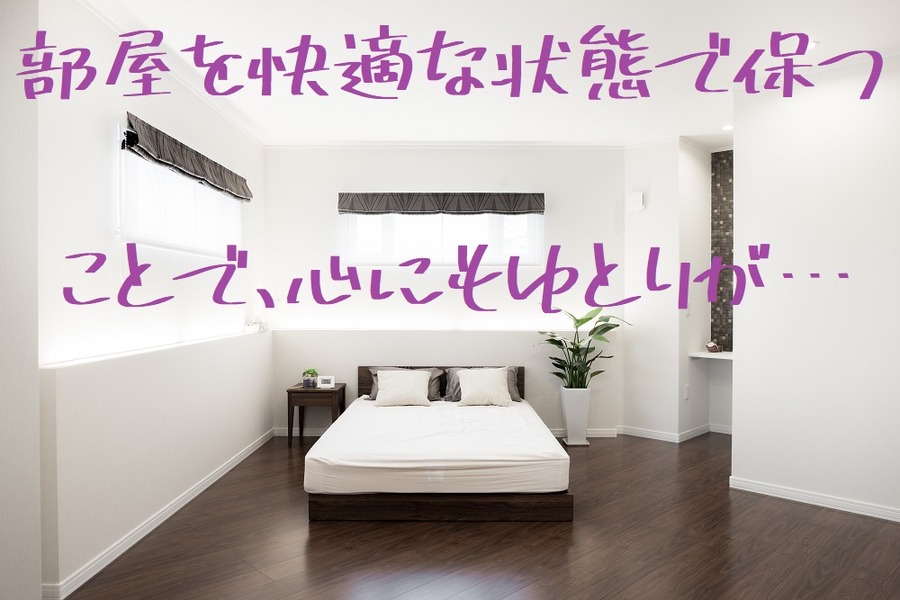部屋を快適に保つことで、心にもゆとりが…