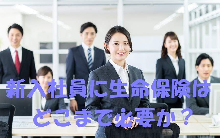 新入社員に生命保険はどこまで必要か？