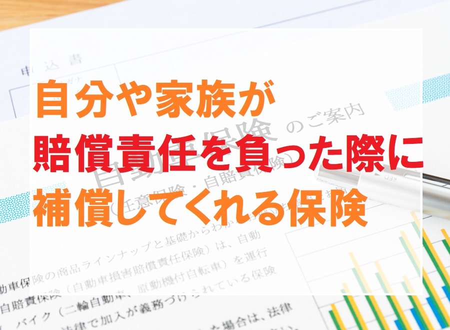 自分や家族が 賠償責任を負った際に 補償してくれる保険