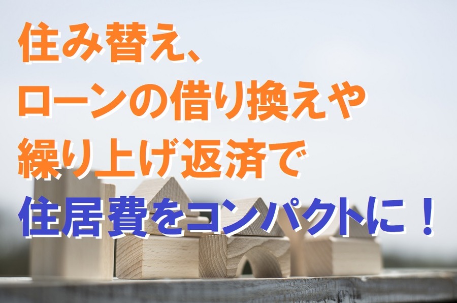 住み替え、 ローンの借り換えや 繰り上げ返済で 住居費をコンパクトに。