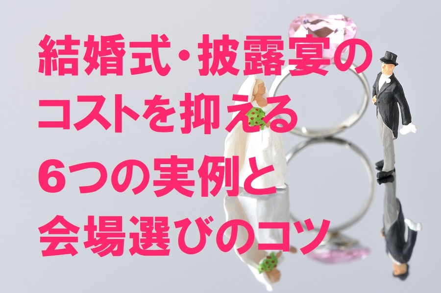 結婚式・披露宴のコストを抑える6つの実例と会場選びのコツ