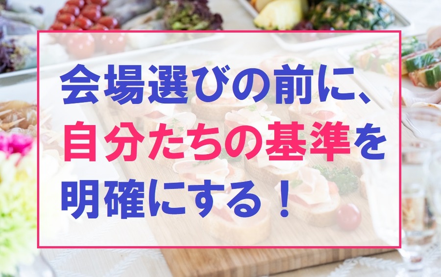 会場選びの前に、自分たちの基準を 明確にする！