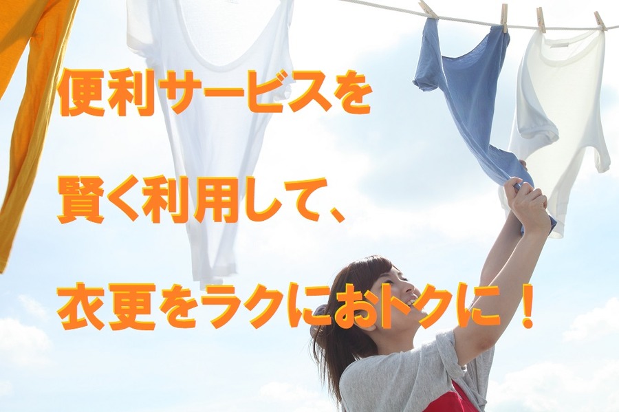便利サービスを賢く利用して、衣更をラクにおトクに。