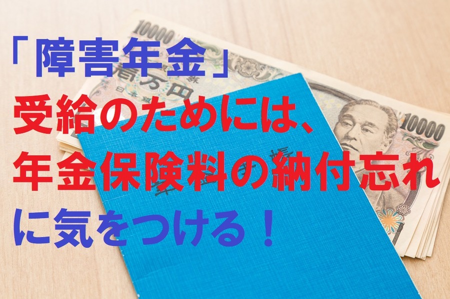 「障害年金」受給のためには、年金保険料の納付忘れに注意