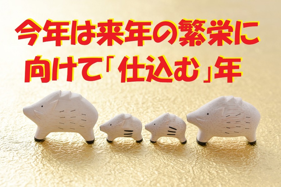 今年は来年の繁栄に  向けて「仕込む」年