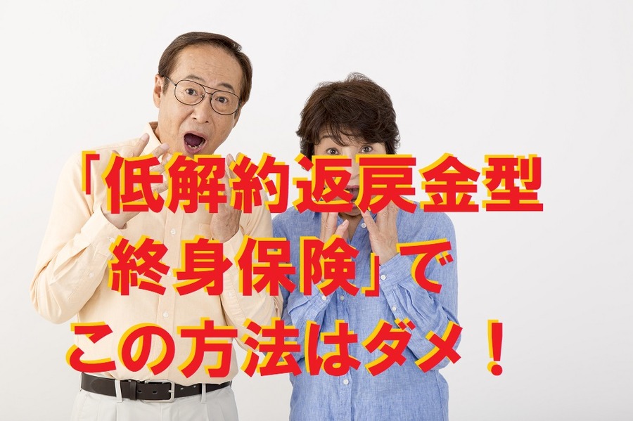 「低解約返戻金型終身保険」でこの方法はダメ！