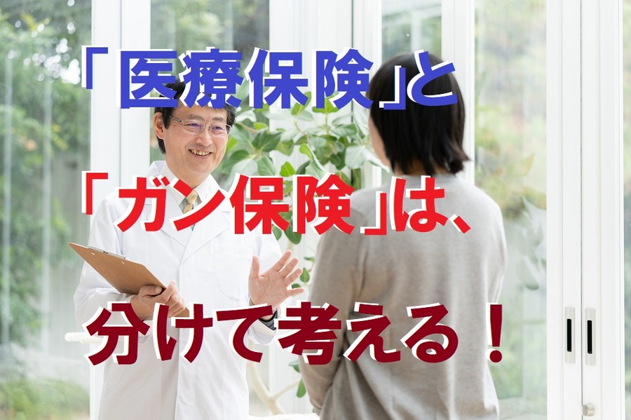 「医療保険」と「ガン保険」は、分けて考える