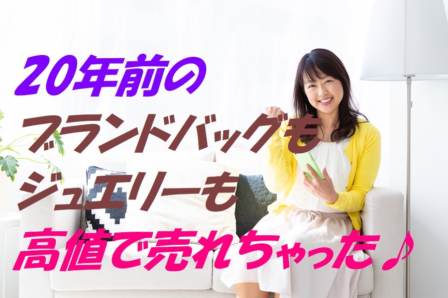20年前のブランドバッグもジュエリーも高値で売れた！