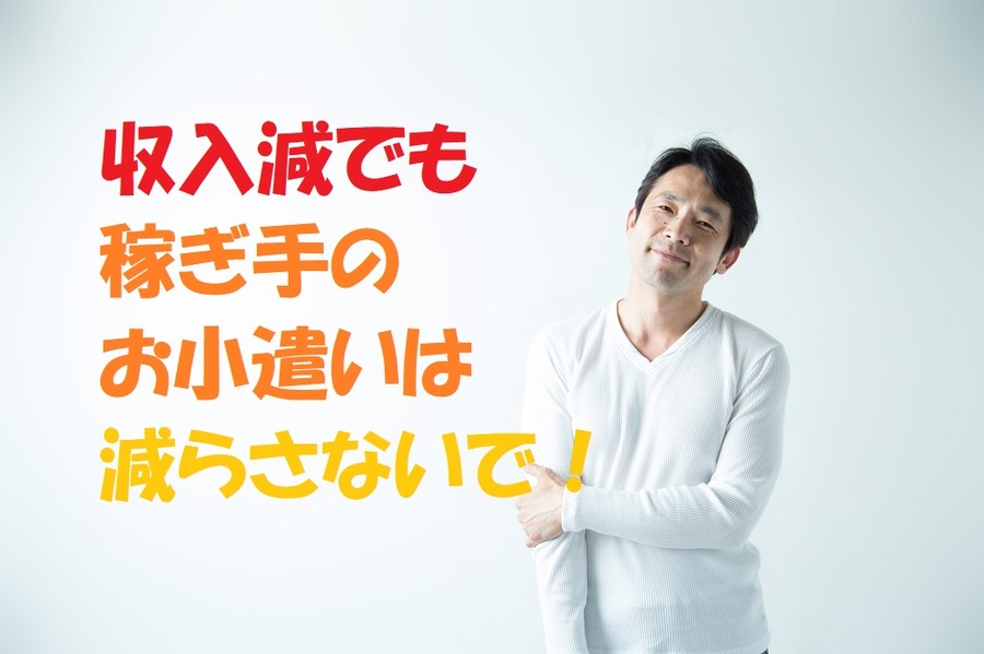 収入減でも、稼ぎ手のお小遣いは減らさないで。