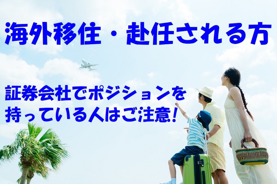 海外移住・赴任に行く方で証券会社でポジションを 持っている人は注意