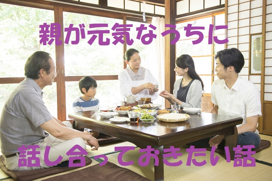 親が元気なうちに話し合っておきたい話