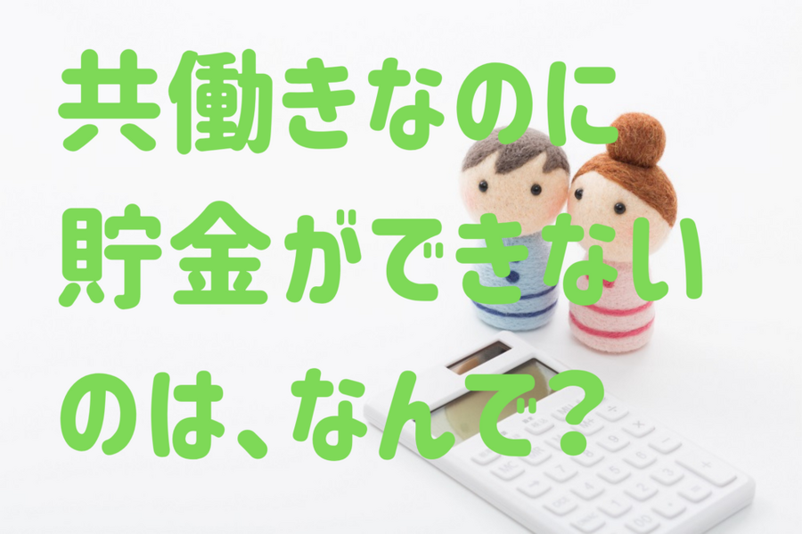 共働きなのに貯金ができない のは、なんで。
