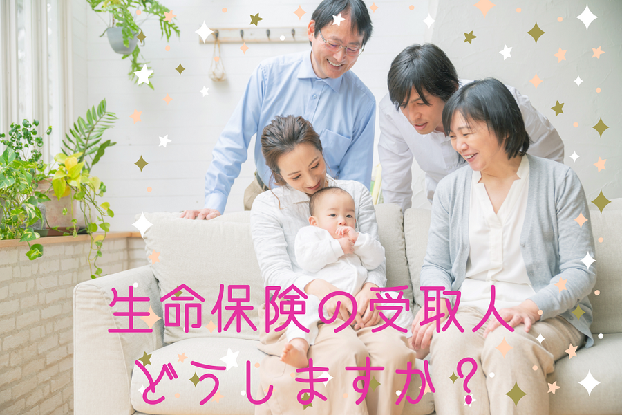 生命保険の受取人 どうしますか？