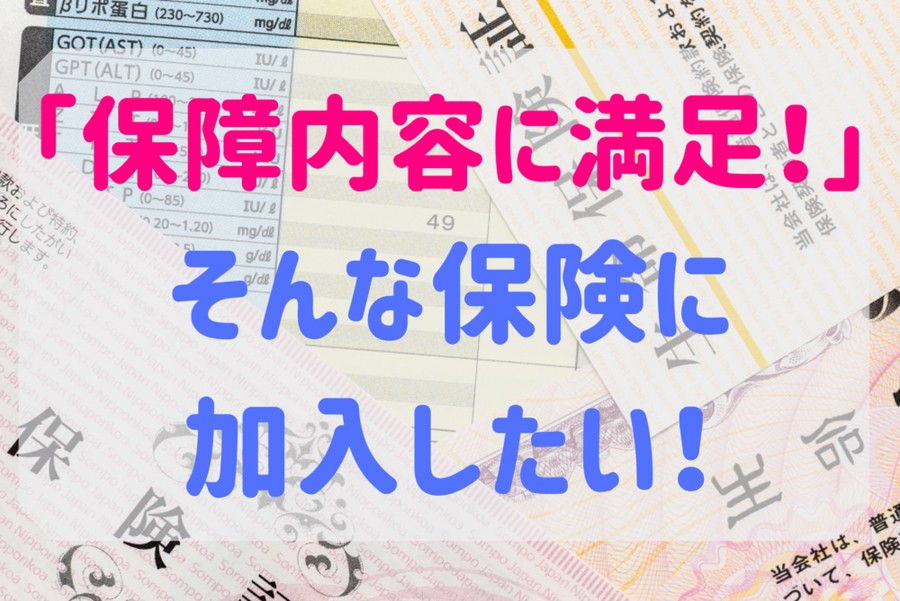 保障内容に満足！」 そんな保険に 加入したい！
