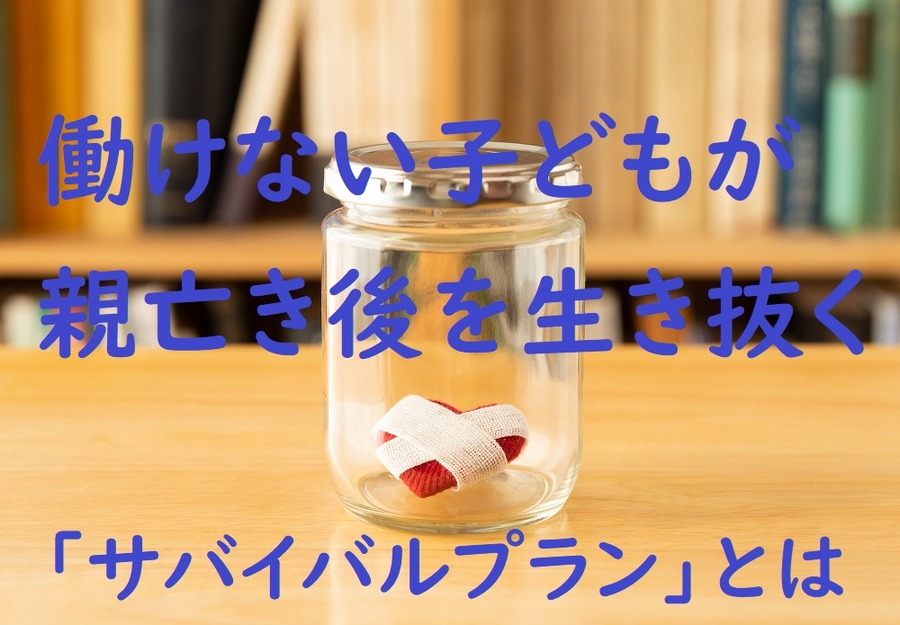 働けない子どもが親亡き後を生き抜く「サバイバルプラン」とは
