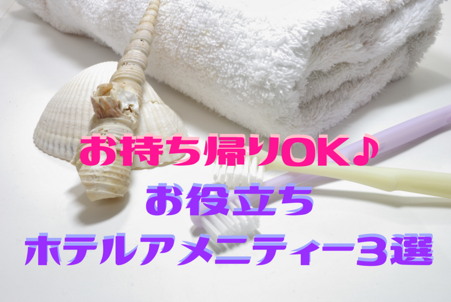 お持ち帰りOK♪ お役立ちホテルアメニティー3選