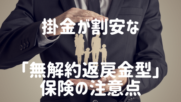 掛金が割安な「無解約返戻金型」保険の注意点