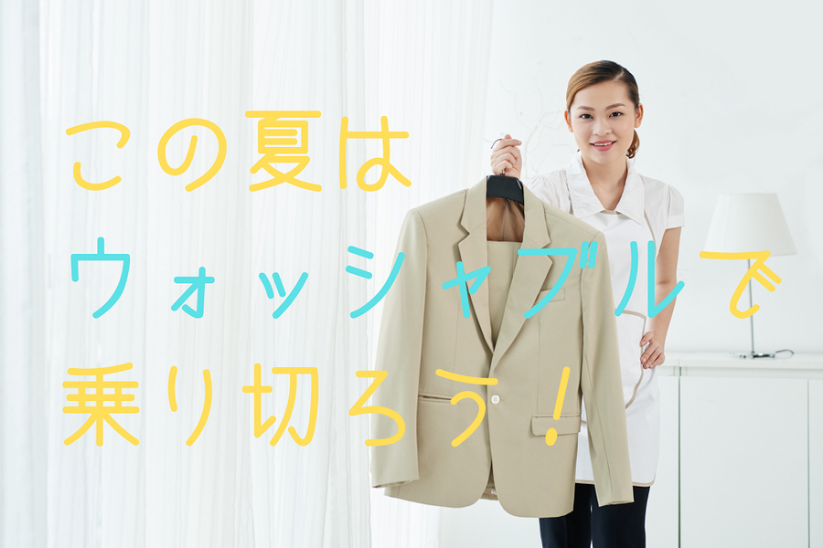 この夏は ウォッシャブルで 乗り切ろう！