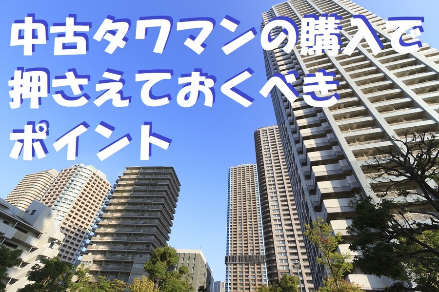 中古タワマンの購入で押さえておくべき ポイント