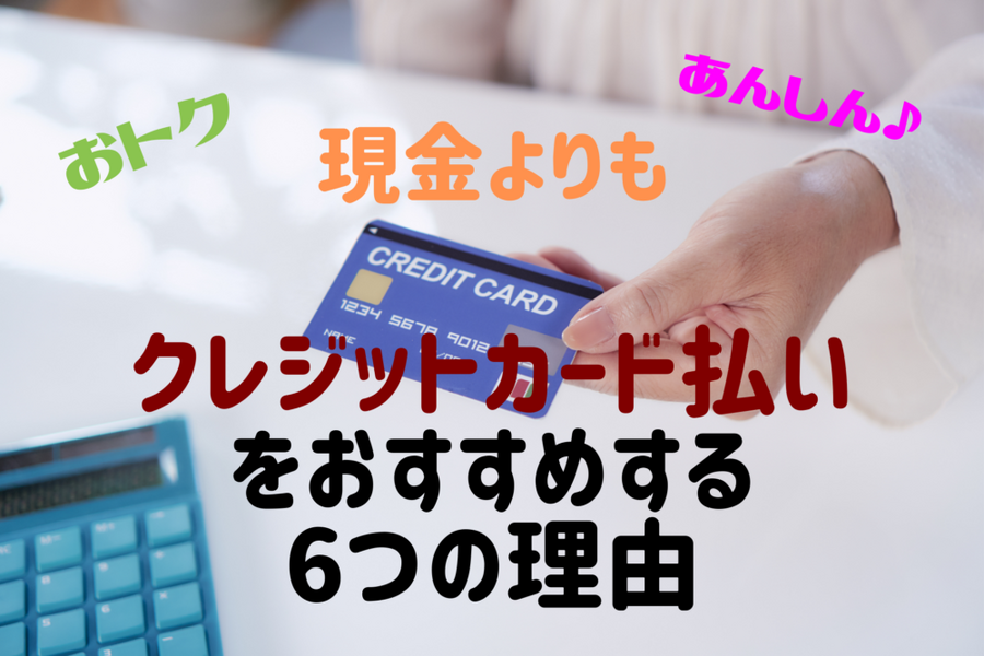 現金よりもクレジットカード払いの方がお得で安心な6つの理由