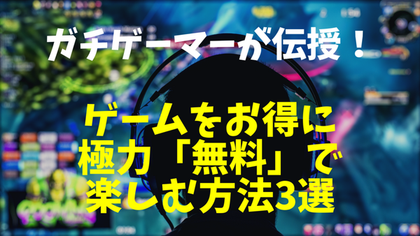 ゲームをお得に極力「無料」で楽しむ方法3選