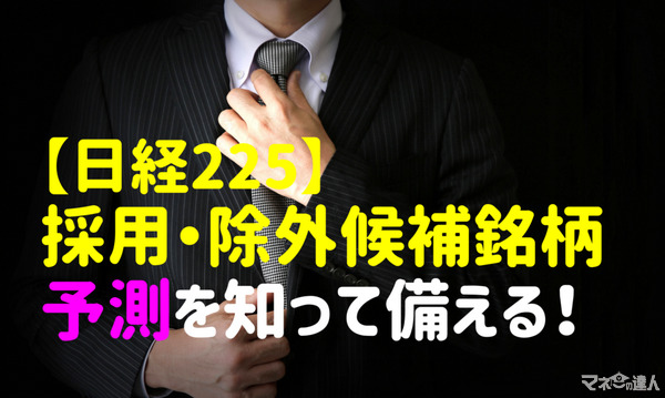 【日経225定期見直し予測】「採用候補3銘柄」「除外候補2銘柄」を知って備える　銘柄入れ替えルールと手順を解説