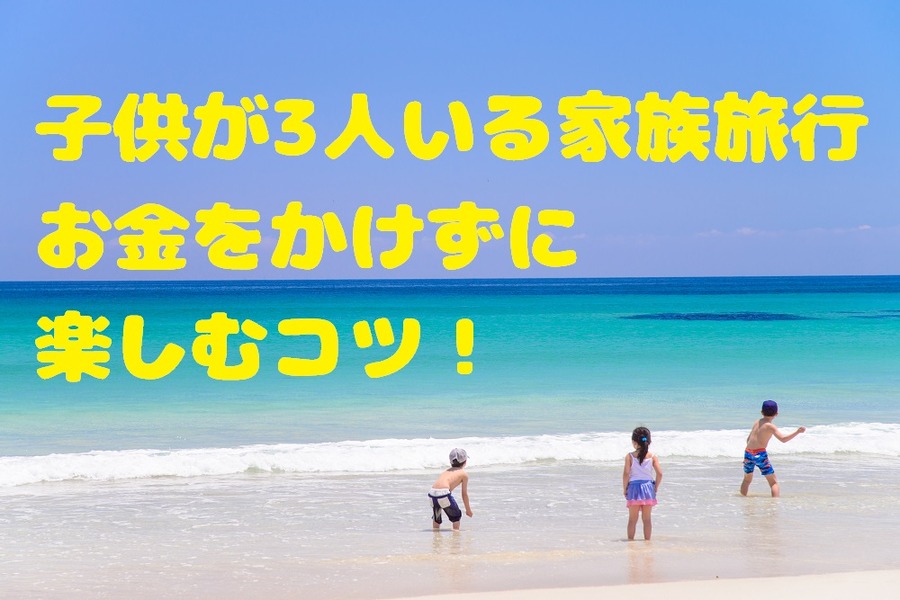 子供が3人いるファミリーでもお金をかけずに楽しめる節約旅行術