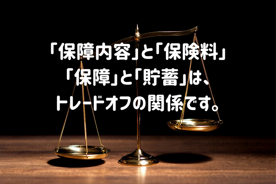 「保障内容」と「保険料」は、トレードオフの関係です。