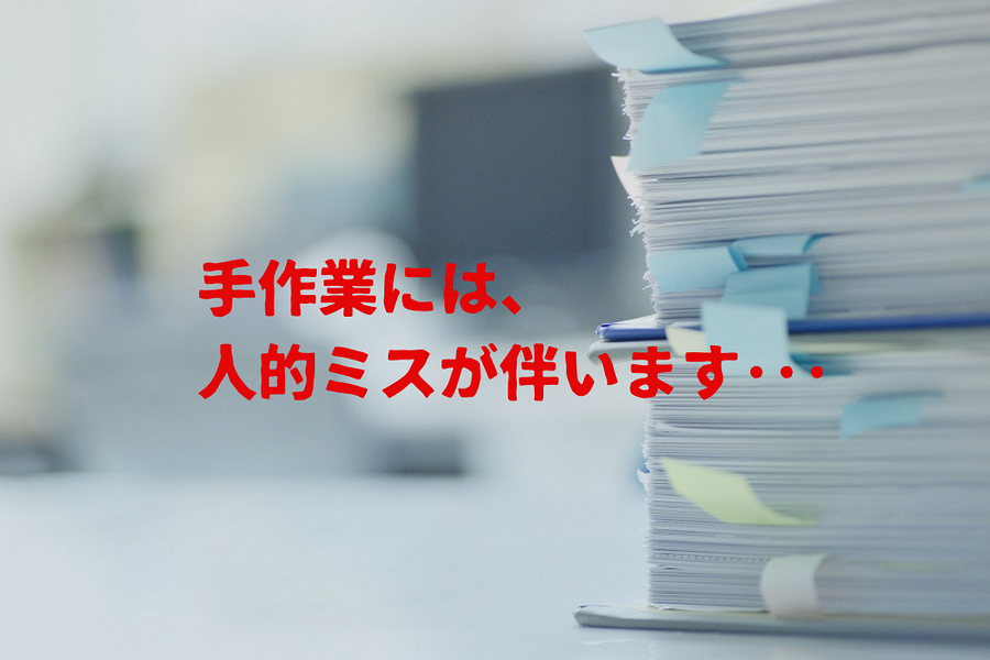 手作業には、人的ミスが伴います