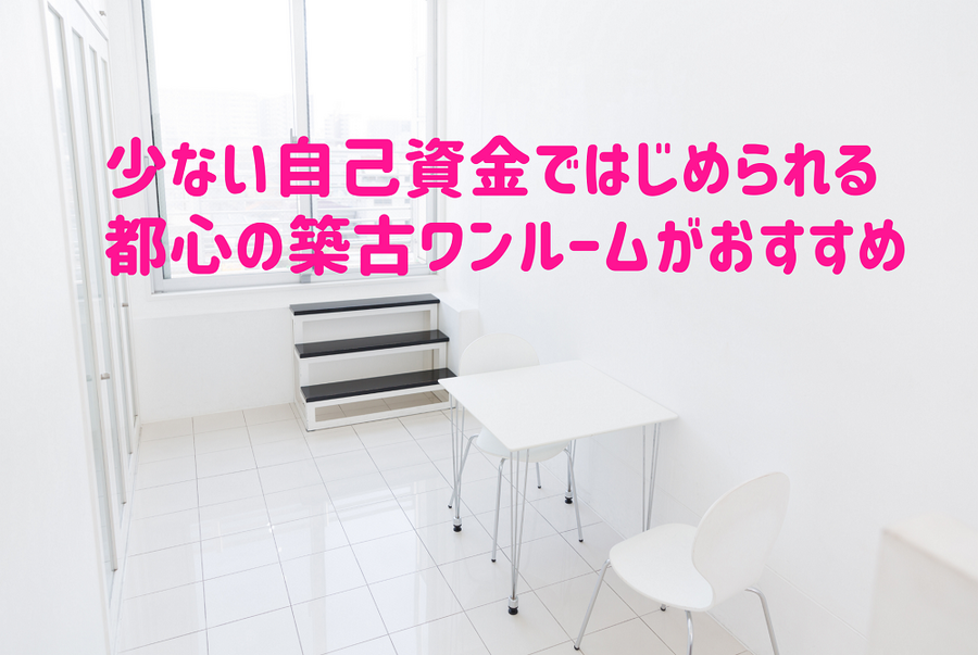 少ない自己資金ではじめられる都心の築古ワンルームがおすすめ