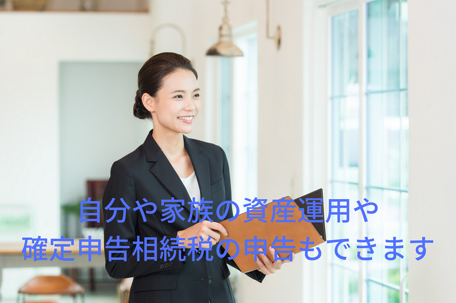 自分や家族の資産運用や 確定申告・ 相続税の申告もできます