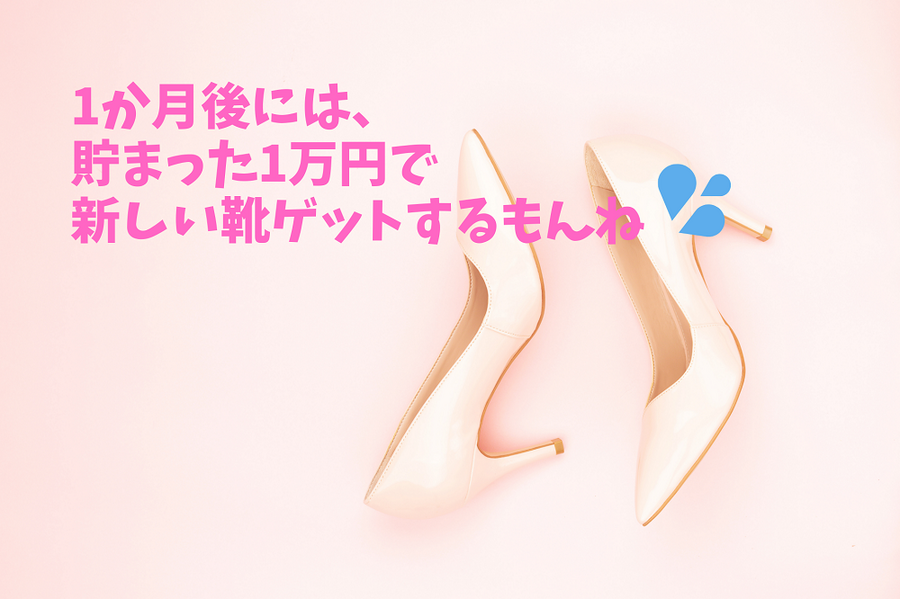 1か月後には、貯まった1万円で新しい靴ゲットするもんね