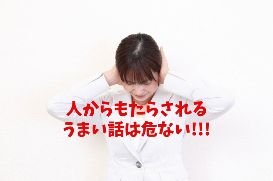 人からもたらされる うまい話は危ない!!!