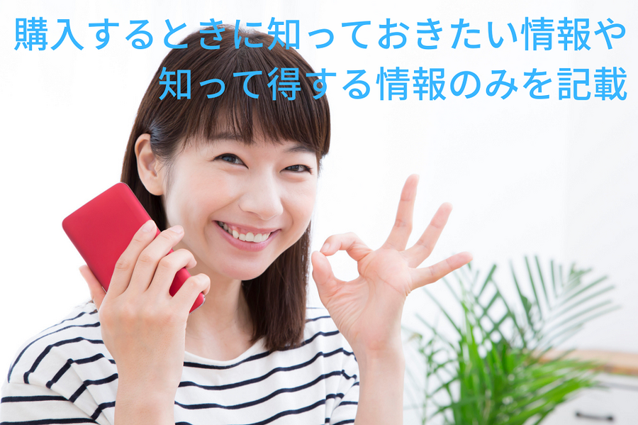 自分が購入するときに 知っておきたい情報や 得する情報のみを記載