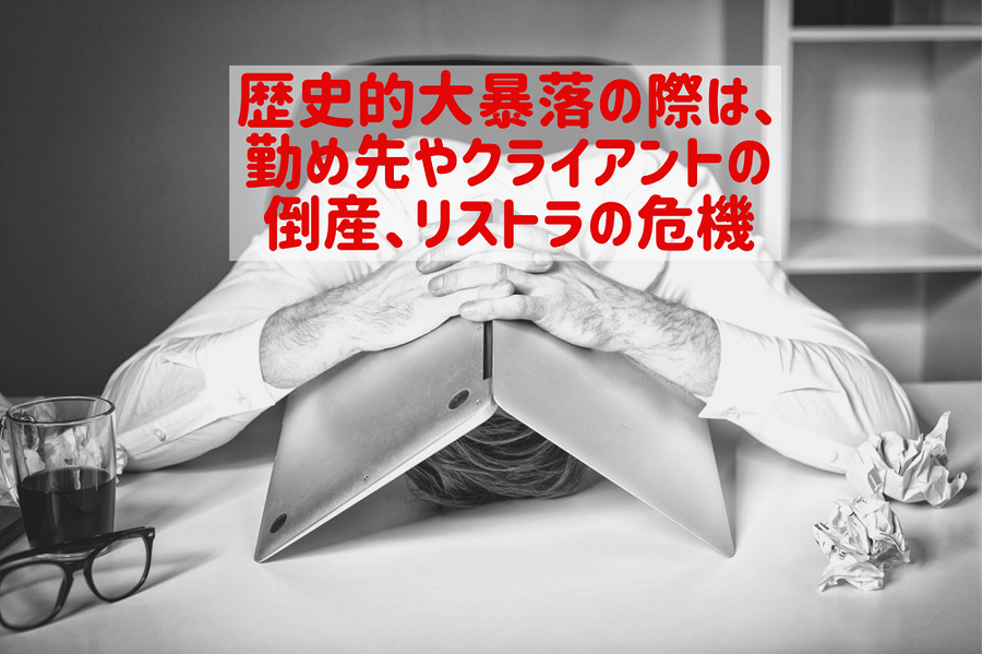 歴史的大暴落の際は、勤め先やクライアントの倒産、リストラの危機