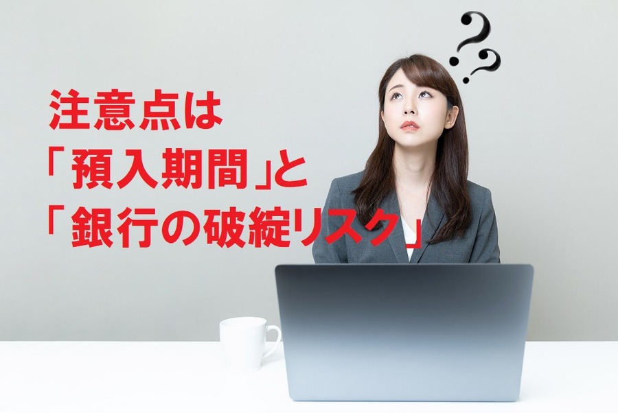 注意点は「預入期間」と「銀行の破綻リスク」
