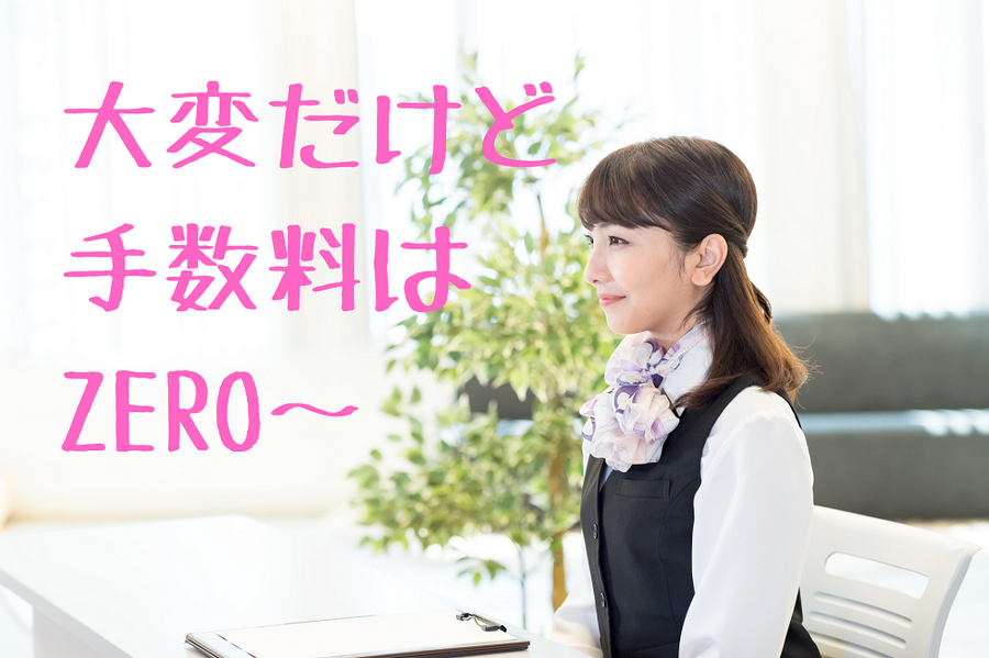 大変だけど 手数料は ZERO～