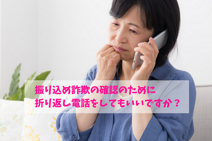 振り込め詐欺の確認のために 折り返し電話をしてもいいですか？