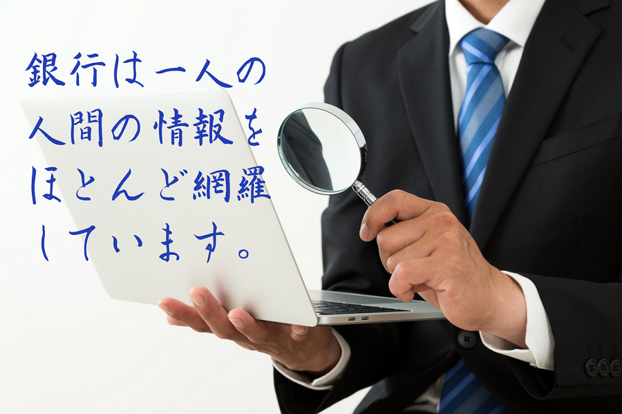銀行は一人の 人間の情報を ほとんど網羅 しています。