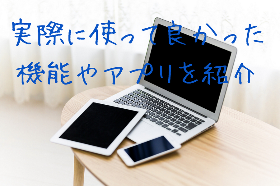 実際に使って良かった 機能やアプリを紹介