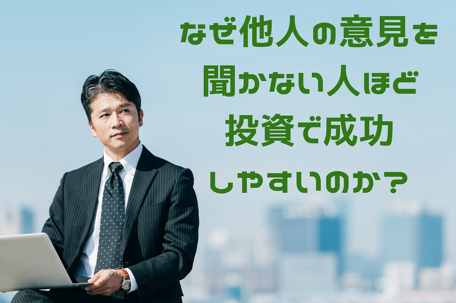 なぜ他人の意見を 聞かない人ほど 投資で成功 しやすいのか？