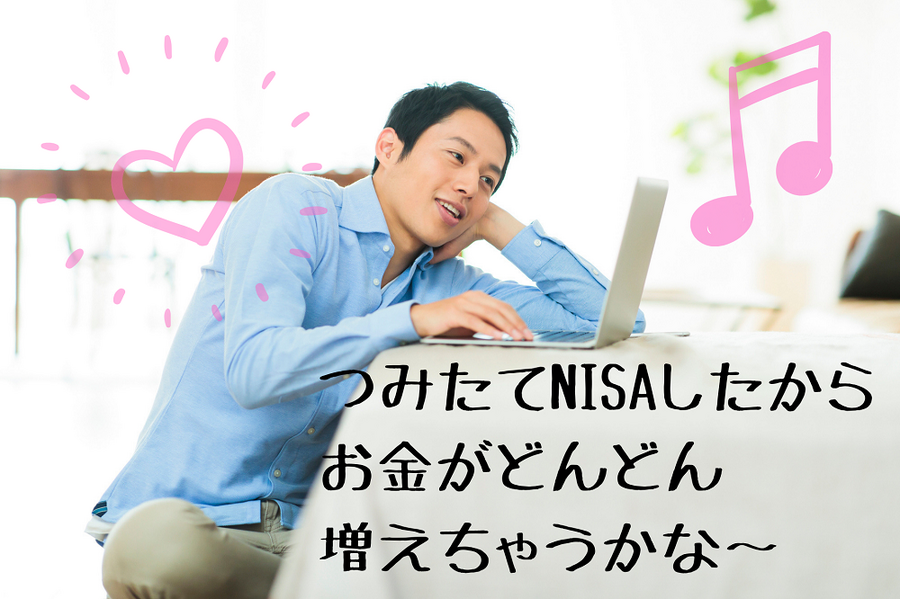 つみたてNISAしたから お金がどんどん 増えちゃうかな～