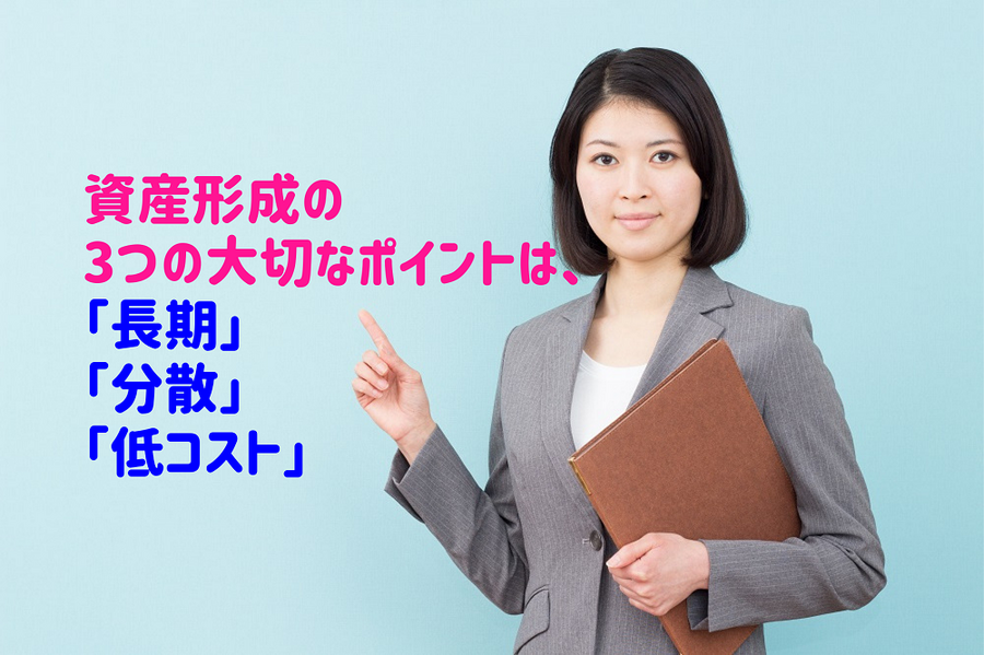資産形成の 3つの大切なポイントは、 「長期」「分散」「低コスト」