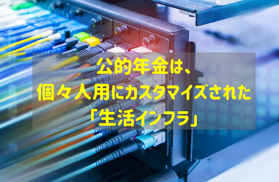 公的年金は、 個々人用にカスタマイズされた「生活インフラ」
