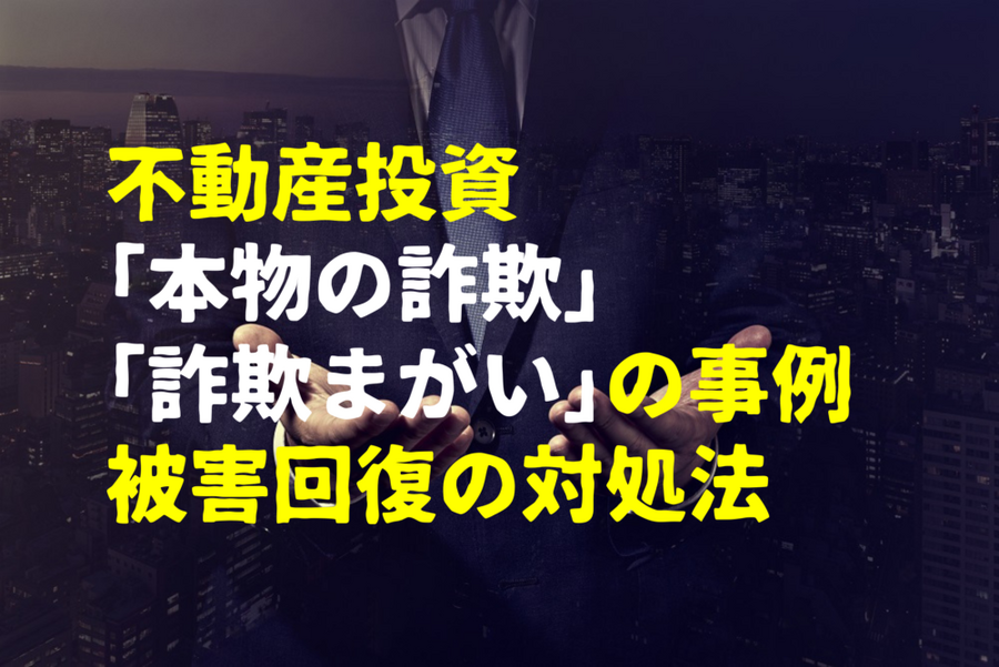 不動産投資 「本物の詐欺」 「詐欺まがい」の事例 被害回復の対処法
