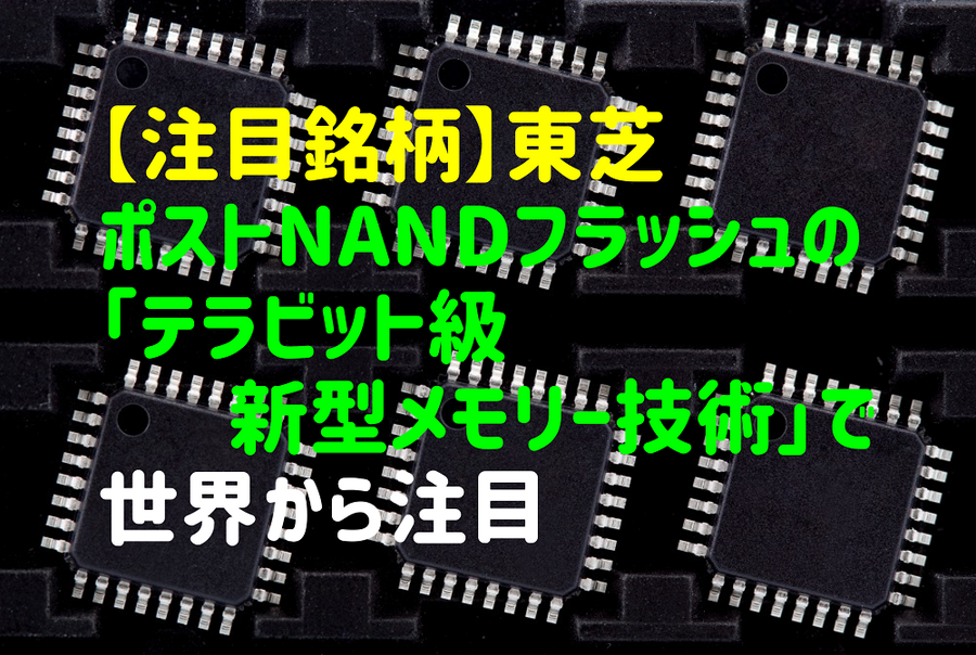 【注目銘柄】ポストNANDフラッシュの「テラビット級新型メモリー技術」で世界から注目される「東芝」