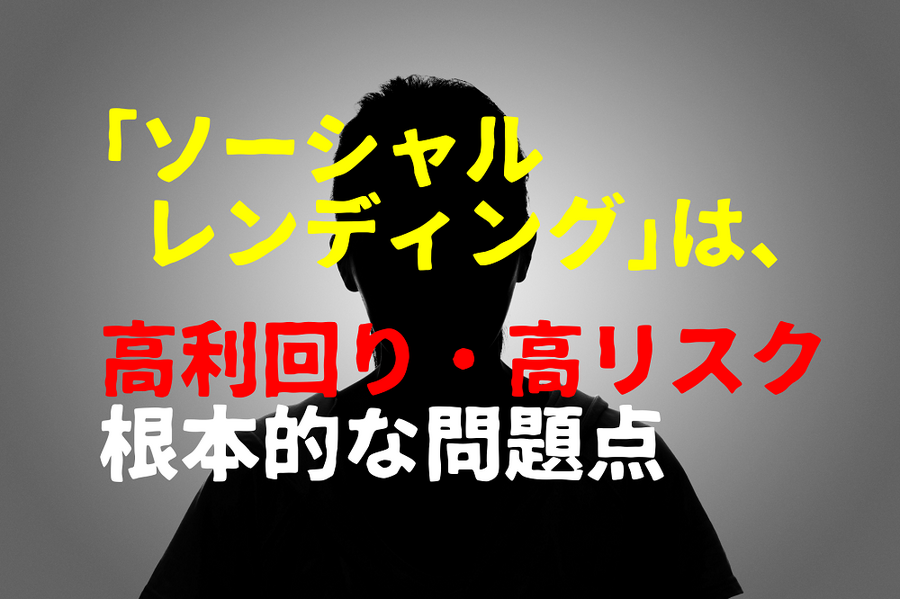 「ソーシャル レンディング」は、 高利回り・高リスク 根本的な問題点