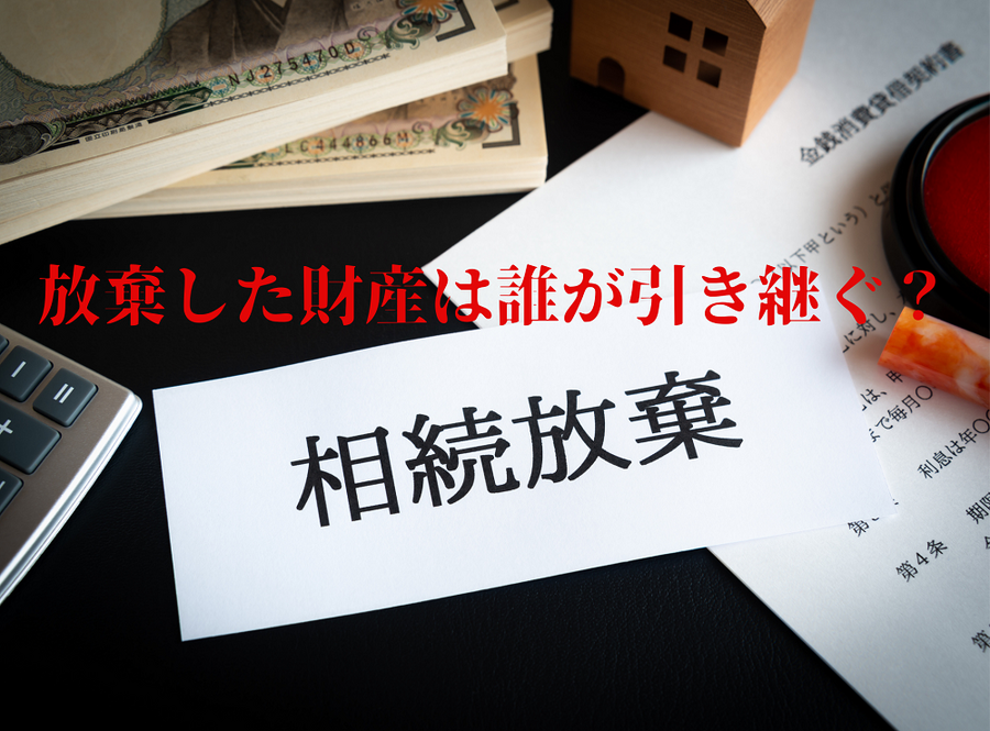 放棄した財産は誰が引き継ぐ？