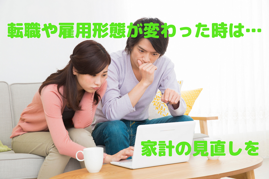 雇用形態などが変わったら家計の見直しを